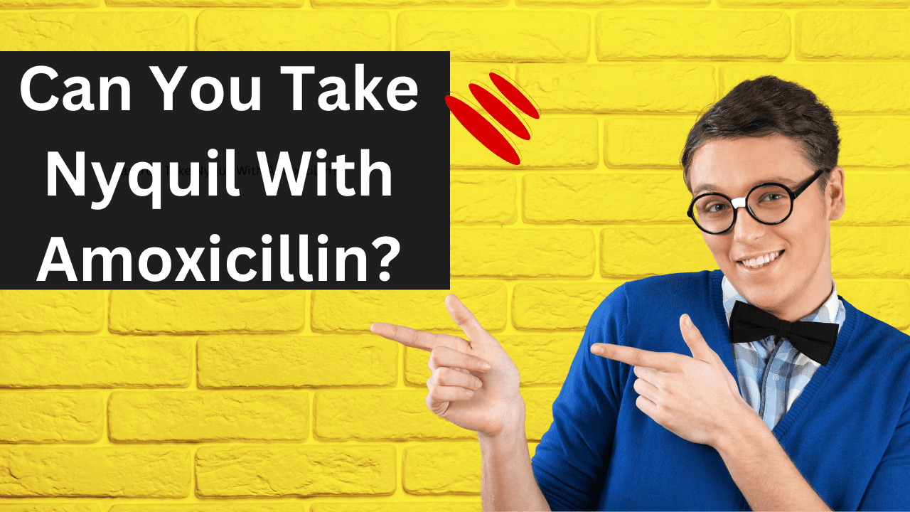 Can You Take Nyquil With Amoxicillin?